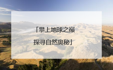 攀上地球之巅 探寻自然奥秘