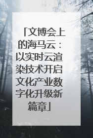 文博会上的海马云：以实时云渲染技术开启文化产业数字化升级新篇章