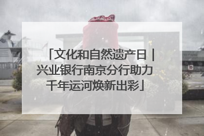 文化和自然遗产日｜兴业银行南京分行助力千年运河焕新出彩