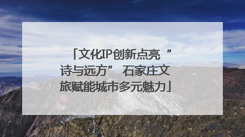 文化IP创新点亮“诗与远方” 石家庄文旅赋能城市多元魅力