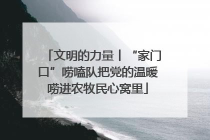 文明的力量丨“家门口”唠嗑队把党的温暖唠进农牧民心窝里
