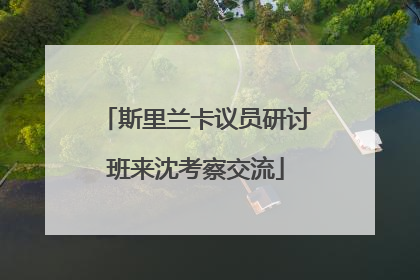 斯里兰卡议员研讨班来沈考察交流