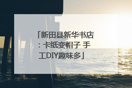 新田县新华书店：卡纸变帽子 手工DIY趣味多