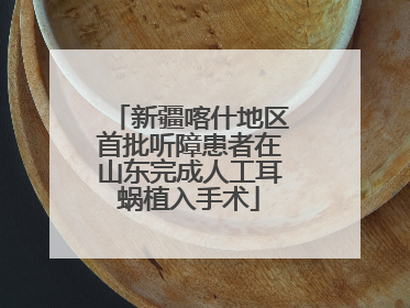 新疆喀什地区首批听障患者在山东完成人工耳蜗植入手术