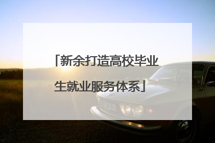 新余打造高校毕业生就业服务体系