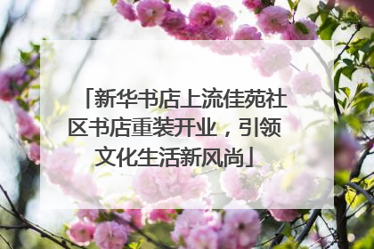 新华书店上流佳苑社区书店重装开业，引领文化生活新风尚