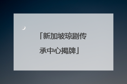 新加坡琼剧传承中心揭牌