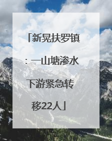 新晃扶罗镇：一山塘渗水 下游紧急转移22人