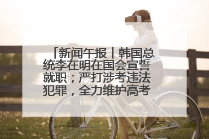 新闻午报丨韩国总统李在明在国会宣誓就职；严打涉考违法犯罪，全力维护高考安全公平考试环境