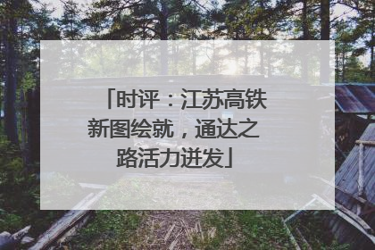 时评：江苏高铁新图绘就，通达之路活力迸发