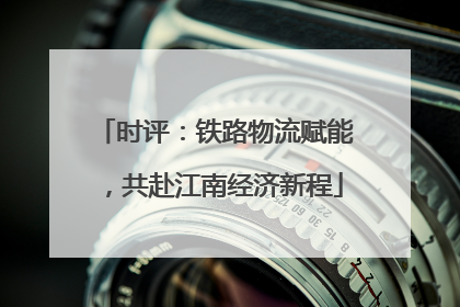 时评：铁路物流赋能，共赴江南经济新程