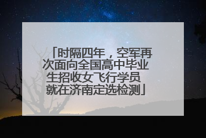 时隔四年，空军再次面向全国高中毕业生招收女飞行学员 就在济南定选检测
