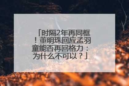 时隔2年再同框！董明珠回应孟羽童能否再回格力：为什么不可以？