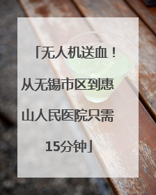无人机送血！从无锡市区到惠山人民医院只需15分钟