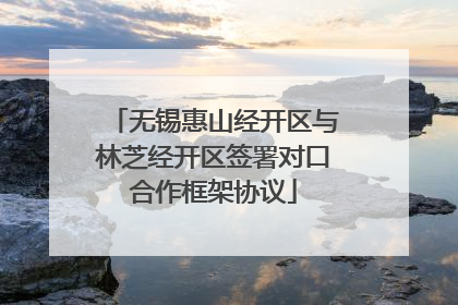 无锡惠山经开区与林芝经开区签署对口合作框架协议