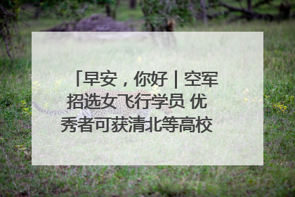 早安，你好｜空军招选女飞行学员 优秀者可获清北等高校“双学籍”