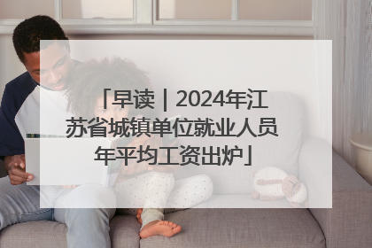 早读｜2024年江苏省城镇单位就业人员年平均工资出炉