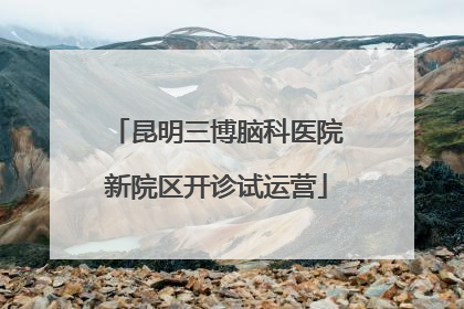 昆明三博脑科医院新院区开诊试运营