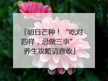 明日芒种！“吃对四样，忌做三事” 养生攻略请查收