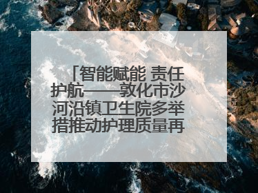 智能赋能 责任护航——敦化市沙河沿镇卫生院多举措推动护理质量再上新台阶