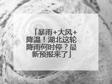 暴雨+大风+降温！湖北这轮降雨何时停？最新预报来了