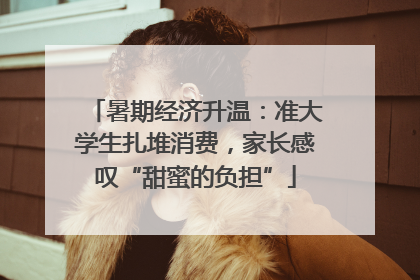 暑期经济升温：准大学生扎堆消费，家长感叹“甜蜜的负担”