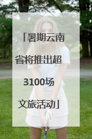 暑期云南省将推出超3100场文旅活动