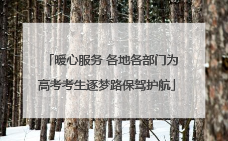 暖心服务 各地各部门为高考考生逐梦路保驾护航