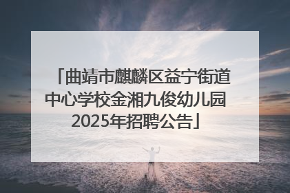 曲靖市麒麟区益宁街道中心学校金湘九俊幼儿园2025年招聘公告