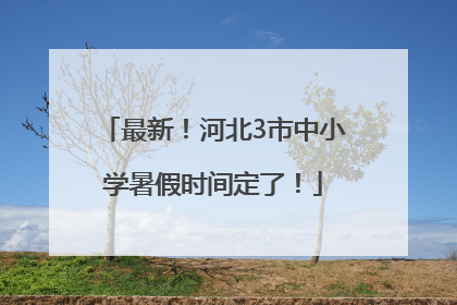 最新！河北3市中小学暑假时间定了！