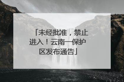 未经批准，禁止进入！云南一保护区发布通告