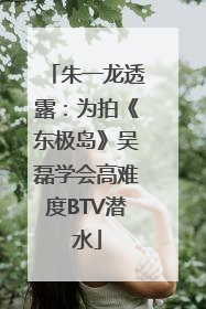 朱一龙透露：为拍《东极岛》吴磊学会高难度BTV潜水