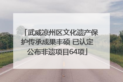 武威凉州区文化遗产保护传承成果丰硕 已认定公布非遗项目64项