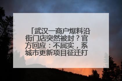 武汉一商户爆料沿街门店突然被封？官方回应：不属实，系城市更新项目征迁打围，此前已公示