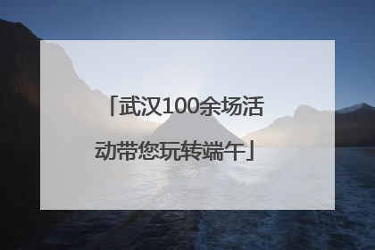 武汉100余场活动带您玩转端午