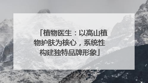 植物医生：以高山植物护肤为核心，系统性构建独特品牌形象