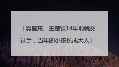 樊振东、王楚钦14年前就交过手，当年的小孩长成大人