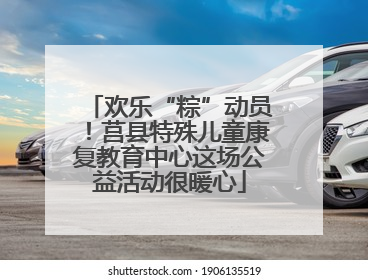 欢乐“粽”动员！莒县特殊儿童康复教育中心这场公益活动很暖心