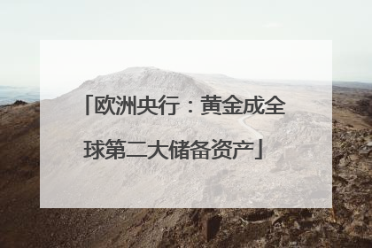 欧洲央行：黄金成全球第二大储备资产