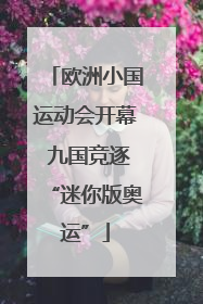 欧洲小国运动会开幕 九国竞逐“迷你版奥运”