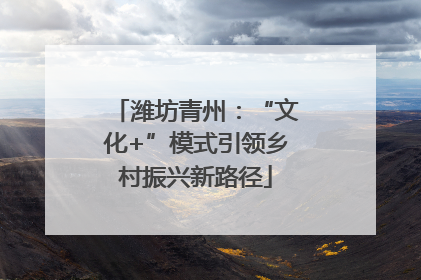 潍坊青州：“文化+”模式引领乡村振兴新路径