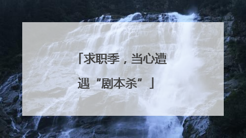 求职季，当心遭遇“剧本杀”
