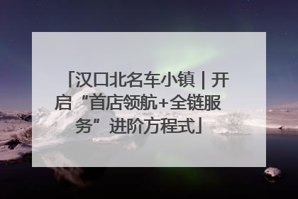 汉口北名车小镇｜开启“首店领航+全链服务”进阶方程式
