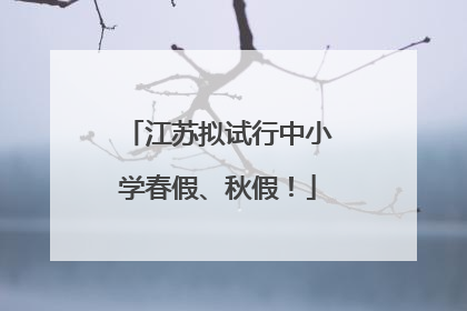 江苏拟试行中小学春假、秋假！