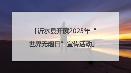 沂水县开展2025年“世界无烟日”宣传活动