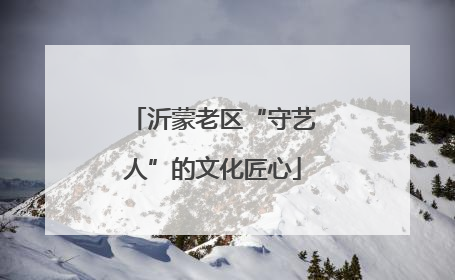 沂蒙老区“守艺人”的文化匠心