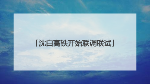 沈白高铁开始联调联试