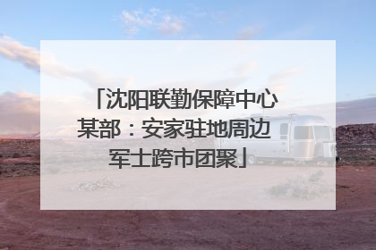 沈阳联勤保障中心某部：安家驻地周边 军士跨市团聚