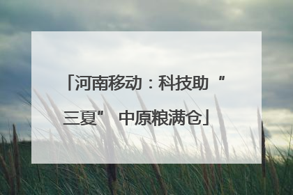 河南移动：科技助“三夏” 中原粮满仓