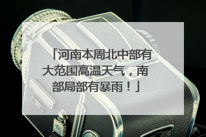 河南本周北中部有大范围高温天气，南部局部有暴雨！